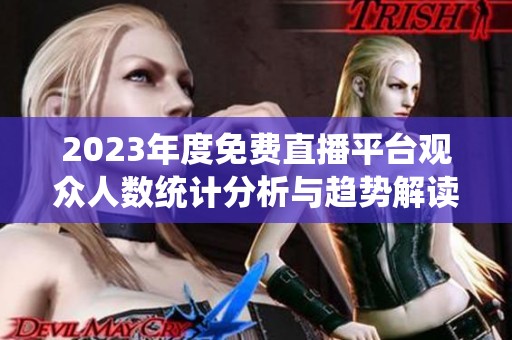 2023年度免费直播平台观众人数统计分析与趋势解读
