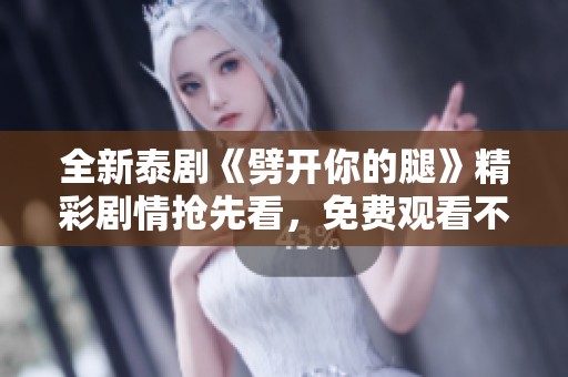 全新泰剧《劈开你的腿》精彩剧情抢先看，免费观看不容错过