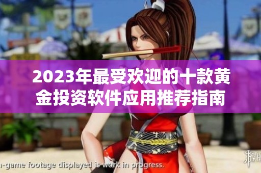 2023年最受欢迎的十款黄金投资软件应用推荐指南