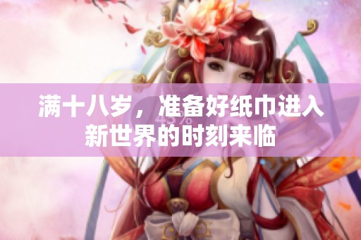 满十八岁，准备好纸巾进入新世界的时刻来临