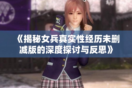 《揭秘女兵真实性经历未删减版的深度探讨与反思》