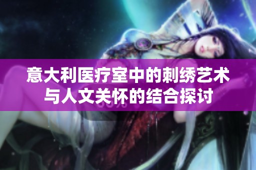 意大利医疗室中的刺绣艺术与人文关怀的结合探讨