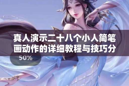 真人演示二十八个小人简笔画动作的详细教程与技巧分享