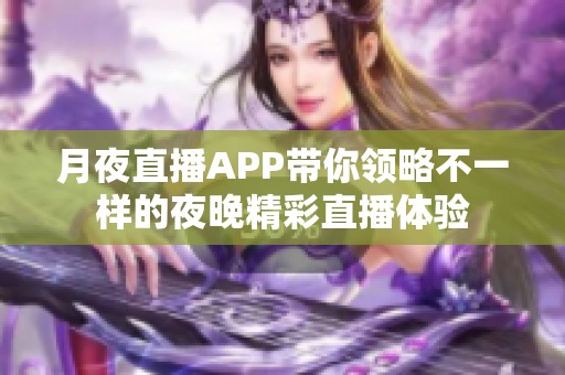 月夜直播APP带你领略不一样的夜晚精彩直播体验