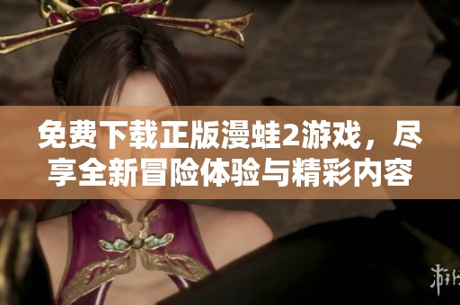 免费下载正版漫蛙2游戏，尽享全新冒险体验与精彩内容