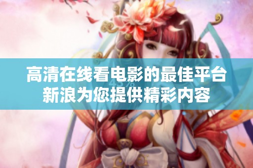 高清在线看电影的最佳平台新浪为您提供精彩内容