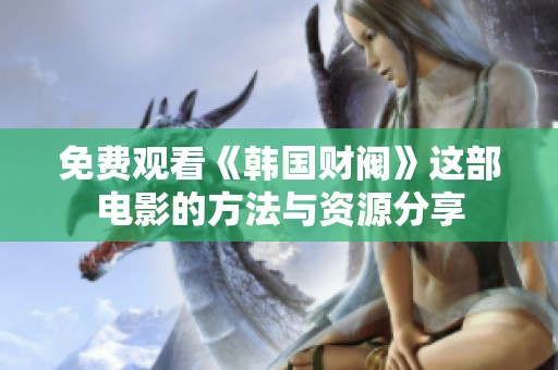 免费观看《韩国财阀》这部电影的方法与资源分享