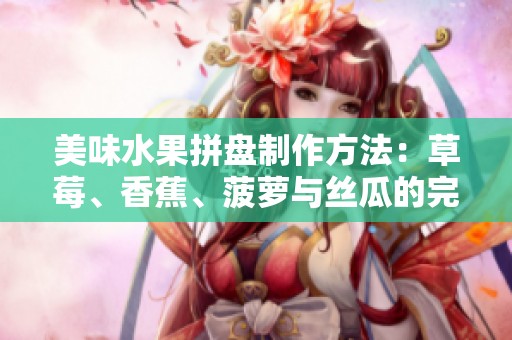 美味水果拼盘制作方法：草莓、香蕉、菠萝与丝瓜的完美搭配