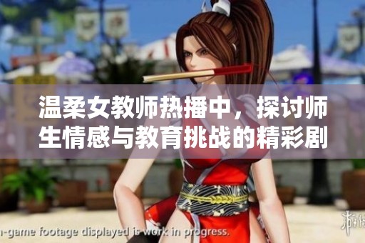 温柔女教师热播中，探讨师生情感与教育挑战的精彩剧情