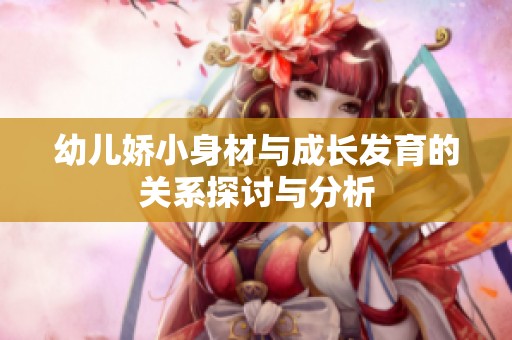 幼儿娇小身材与成长发育的关系探讨与分析