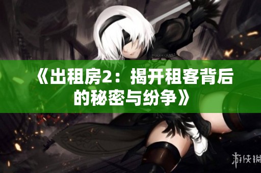 《出租房2：揭开租客背后的秘密与纷争》