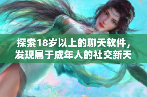 探索18岁以上的聊天软件，发现属于成年人的社交新天地