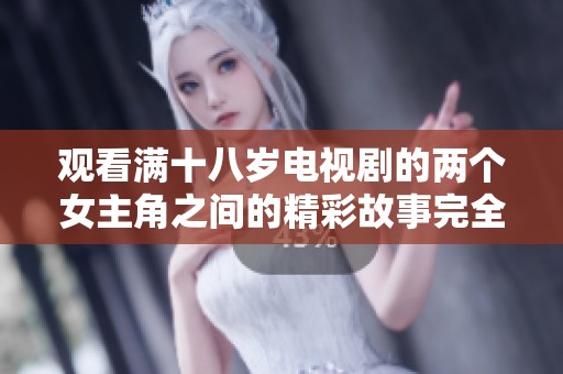 观看满十八岁电视剧的两个女主角之间的精彩故事完全无费用