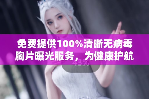 免费提供100%清晰无病毒胸片曝光服务，为健康护航
