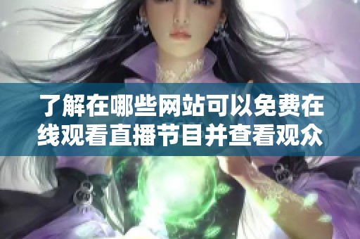了解在哪些网站可以免费在线观看直播节目并查看观众人数