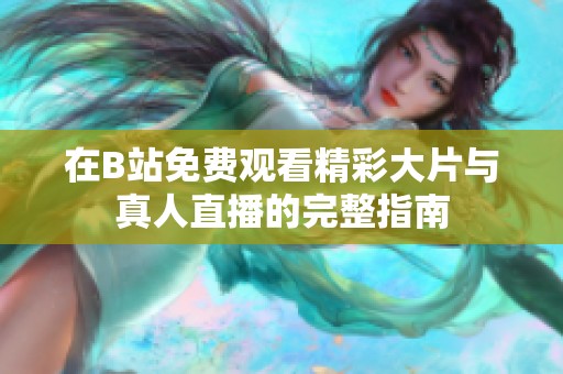 在B站免费观看精彩大片与真人直播的完整指南