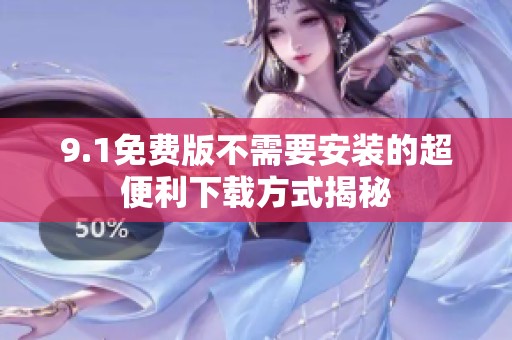 9.1免费版不需要安装的超便利下载方式揭秘