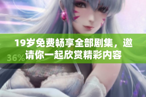 19岁免费畅享全部剧集，邀请你一起欣赏精彩内容