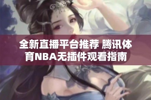 全新直播平台推荐 腾讯体育NBA无插件观看指南
