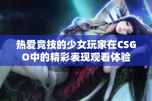 热爱竞技的少女玩家在CSGO中的精彩表现观看体验