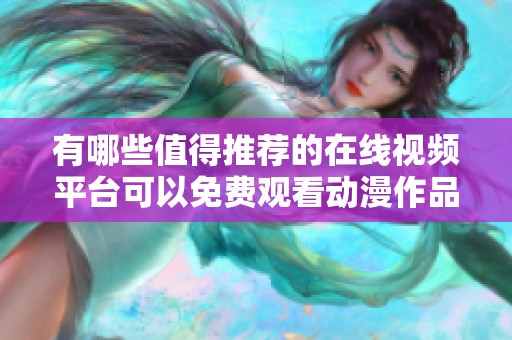 有哪些值得推荐的在线视频平台可以免费观看动漫作品呢