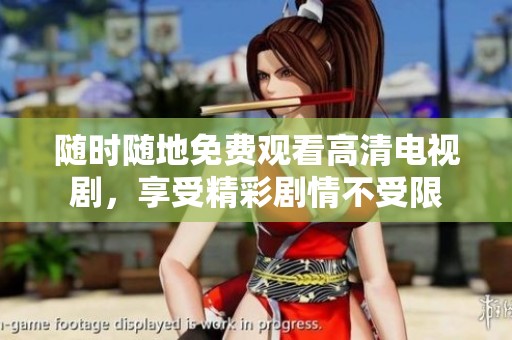 随时随地免费观看高清电视剧，享受精彩剧情不受限