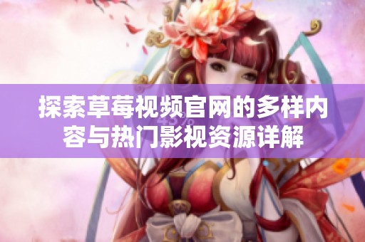 探索草莓视频官网的多样内容与热门影视资源详解