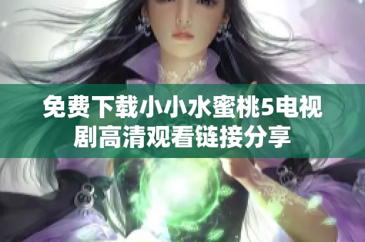 免费下载小小水蜜桃5电视剧高清观看链接分享