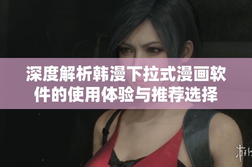 深度解析韩漫下拉式漫画软件的使用体验与推荐选择