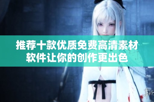 推荐十款优质免费高清素材软件让你的创作更出色