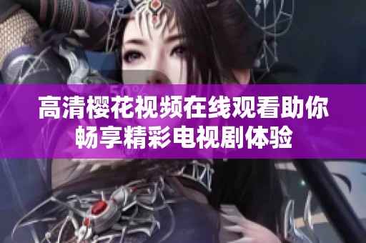 高清樱花视频在线观看助你畅享精彩电视剧体验