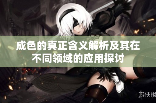 成色的真正含义解析及其在不同领域的应用探讨