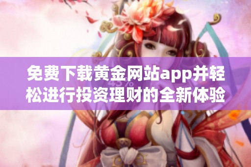 免费下载黄金网站app并轻松进行投资理财的全新体验