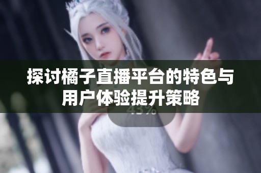 探讨橘子直播平台的特色与用户体验提升策略