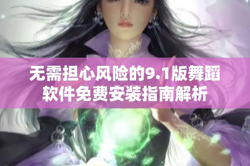 无需担心风险的9.1版舞蹈软件免费安装指南解析