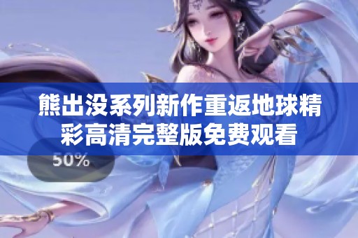 熊出没系列新作重返地球精彩高清完整版免费观看