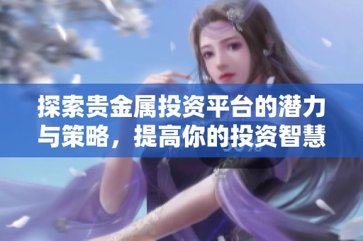 探索贵金属投资平台的潜力与策略，提高你的投资智慧
