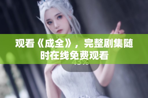 观看《成全》，完整剧集随时在线免费观看