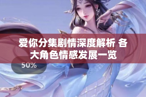 爱你分集剧情深度解析 各大角色情感发展一览