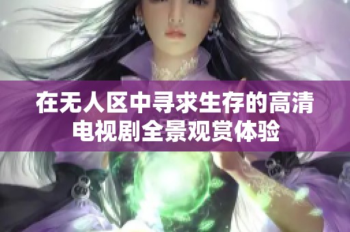 在无人区中寻求生存的高清电视剧全景观赏体验