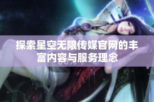探索星空无限传媒官网的丰富内容与服务理念