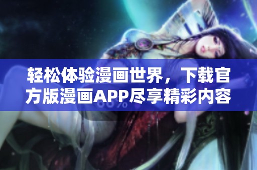 轻松体验漫画世界，下载官方版漫画APP尽享精彩内容