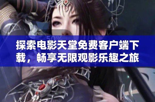 探索电影天堂免费客户端下载，畅享无限观影乐趣之旅