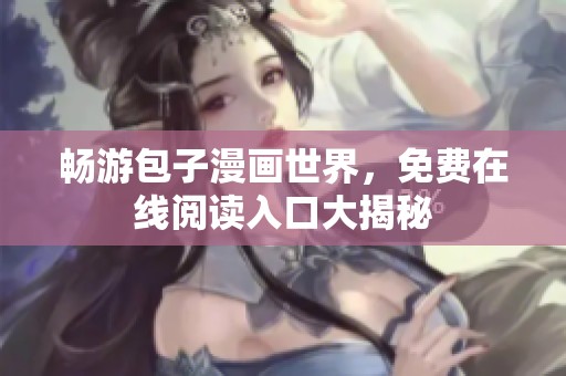 畅游包子漫画世界，免费在线阅读入口大揭秘
