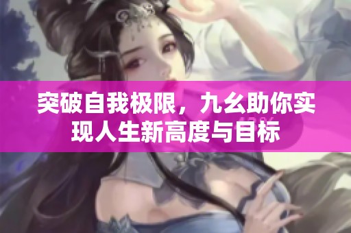 突破自我极限，九幺助你实现人生新高度与目标