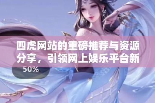 四虎网站的重磅推荐与资源分享，引领网上娱乐平台新潮流