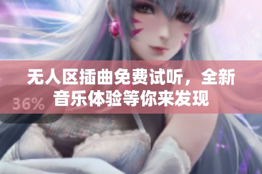 无人区插曲免费试听，全新音乐体验等你来发现