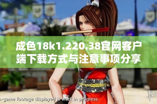 成色18k1.220.38官网客户端下载方式与注意事项分享