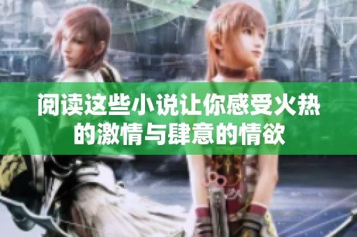 阅读这些小说让你感受火热的激情与肆意的情欲