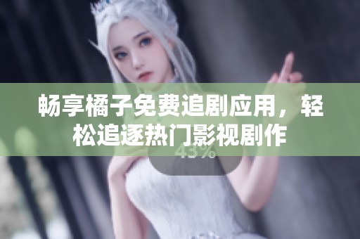 畅享橘子免费追剧应用，轻松追逐热门影视剧作